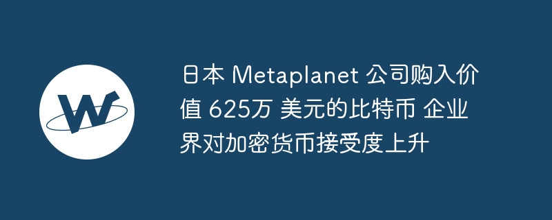 日本 Metaplanet 公司购入价值 625万 美元的比特币 企业界对加密货币接受度上升