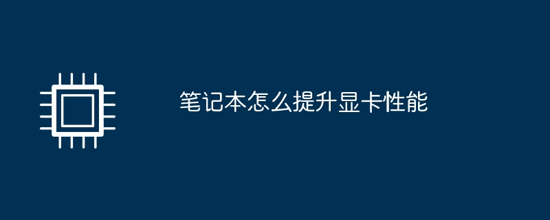 笔记本怎么提升显卡性能