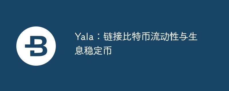 Yala：链接比特币流动性与生息稳定币