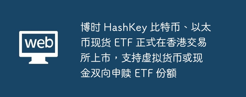 博时 HashKey 比特币、以太币现货 ETF 正式在香港交易所上市，支持虚拟货币或现金双向申赎 ETF 份额