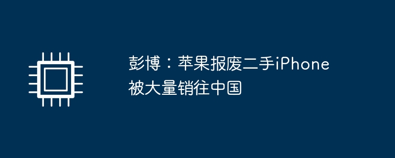 彭博：苹果报废二手iPhone被大量销往中国