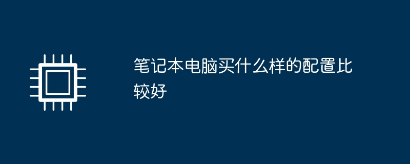 笔记本电脑买什么样的配置比较好