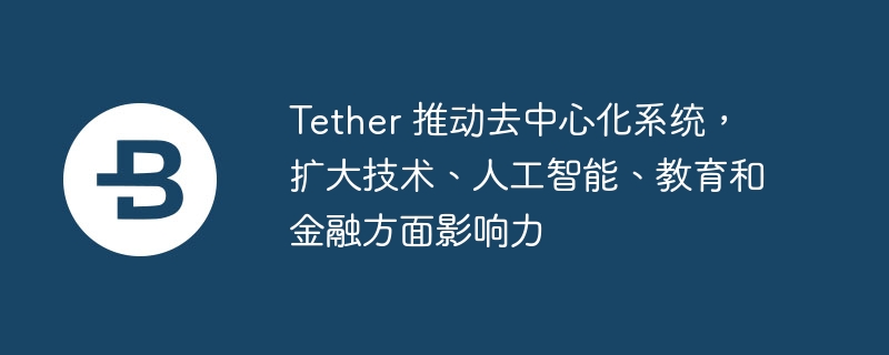 Tether 推动去中心化系统，扩大技术、人工智能、教育和金融方面影响力