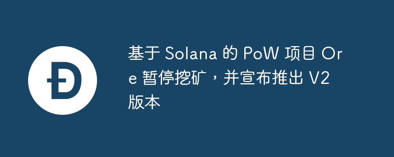 基于 Solana 的 PoW 项目 Ore 暂停挖矿，并宣布推出 V2 版本