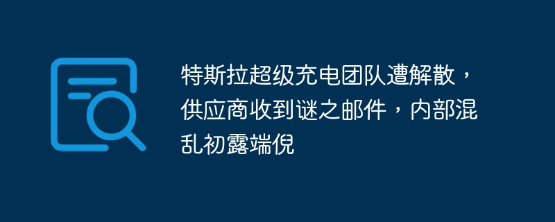 特斯拉超级充电团队遭解散，供应商收到谜之邮件，内部混乱初露端倪