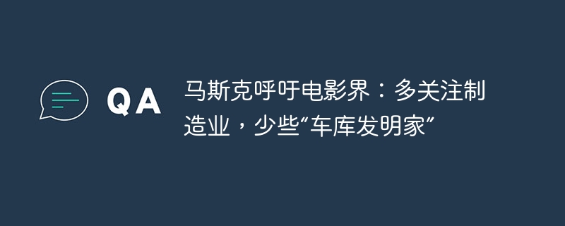 马斯克呼吁电影界：多关注制造业，少些“车库发明家”