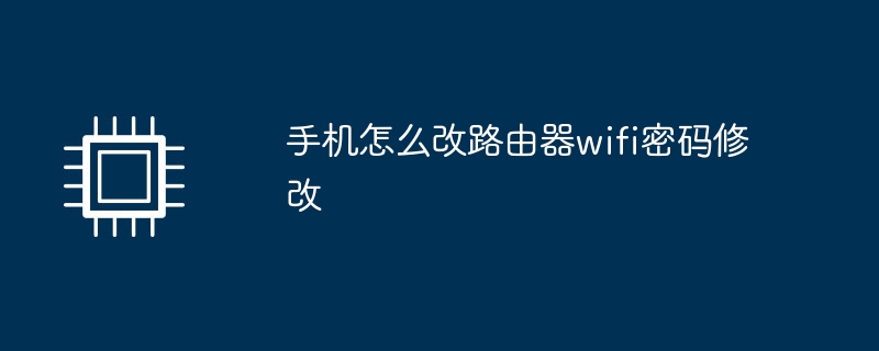 手机怎么改路由器wifi密码修改