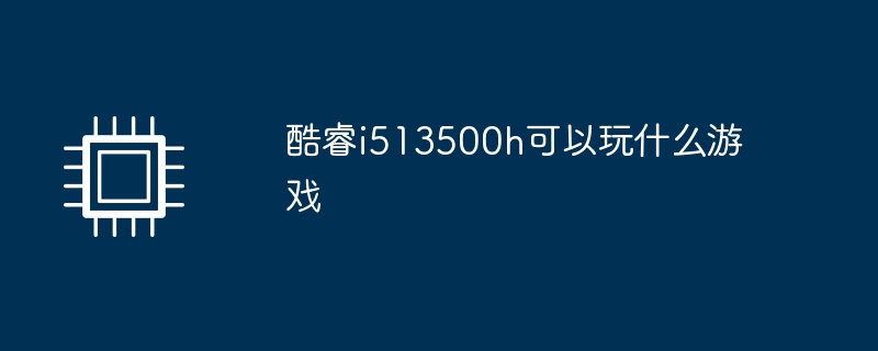 酷睿i513500h可以玩什么游戏