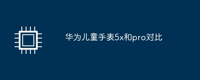 华为儿童手表5x和pro对比