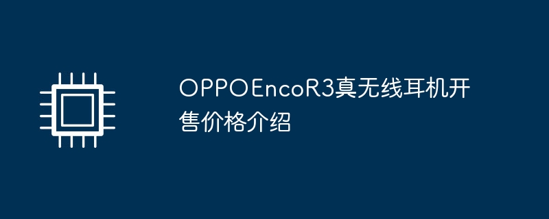 OPPOEncoR3真无线耳机开售价格介绍