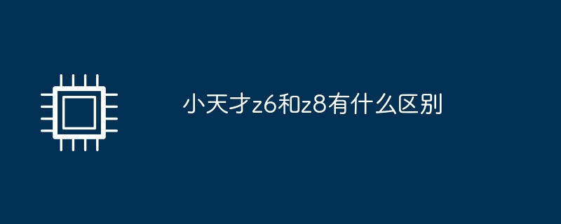 小天才z6和z8有什么区别