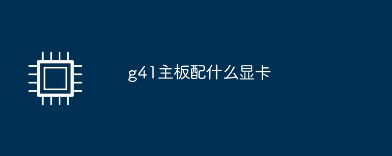 g41主板配什么显卡