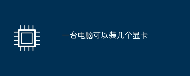 一台电脑可以装几个显卡