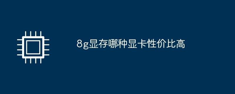 8g显存哪种显卡性价比高