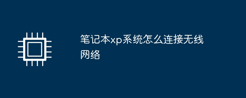 笔记本xp系统怎么连接无线网络