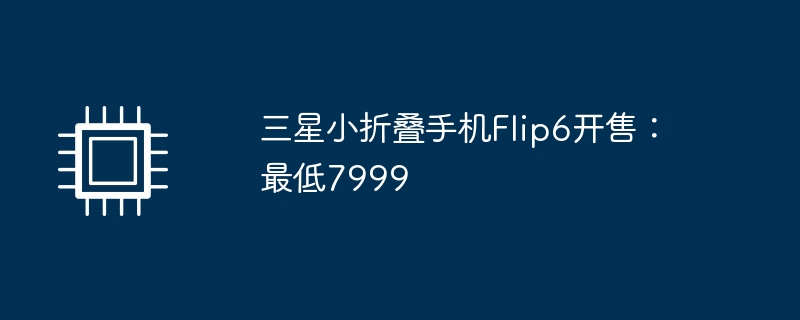 三星小折叠手机Flip6开售：最低7999