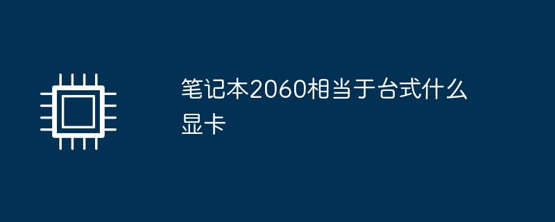 笔记本2060相当于台式什么显卡