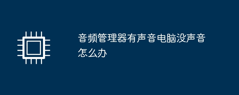 音频管理器有声音电脑没声音怎么办