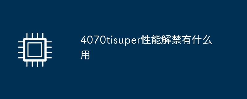 4070tisuper性能解禁有什么用