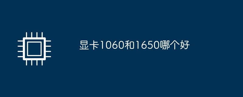 显卡1060和1650哪个好