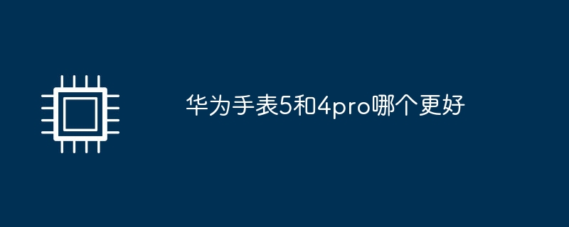 华为手表5和4pro哪个更好