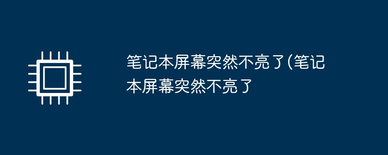 笔记本屏幕突然不亮了(笔记本屏幕突然不亮了