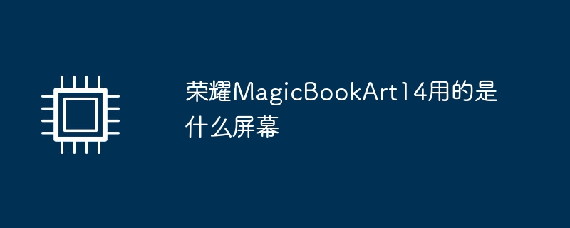 荣耀MagicBookArt14用的是什么屏幕