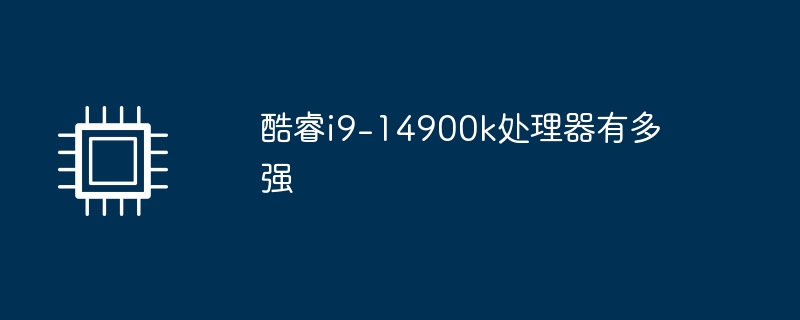 酷睿i9-14900k处理器有多强