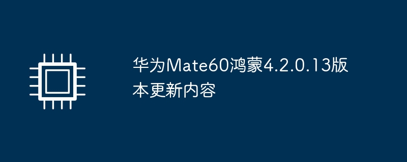 华为Mate60鸿蒙4.2.0.13版本更新内容