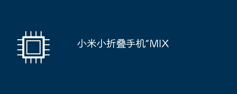 小米小折叠手机“MIX