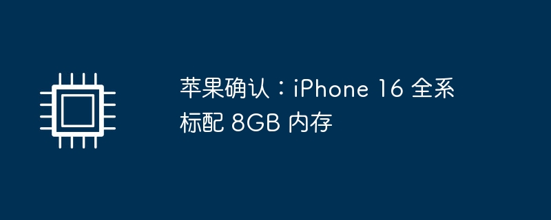 苹果确认：iPhone 16 全系标配 8GB 内存