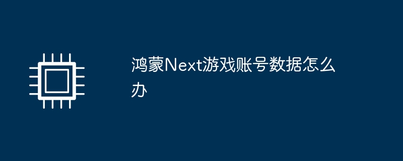 鸿蒙Next游戏账号数据怎么办