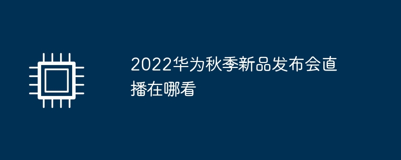 2022华为秋季新品发布会直播在哪看