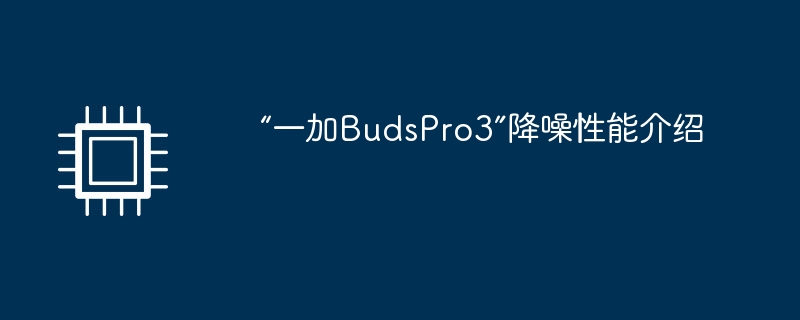 “一加BudsPro3”降噪性能介绍