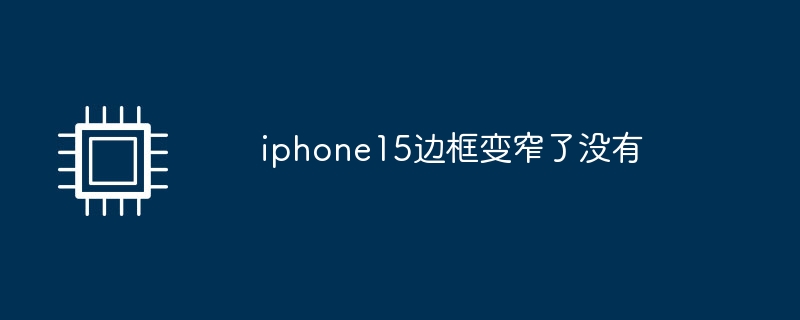 iphone15边框变窄了没有