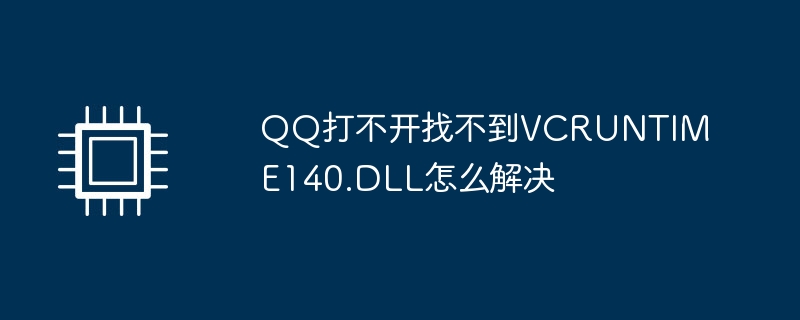 QQ打不开找不到VCRUNTIME140.DLL怎么解决