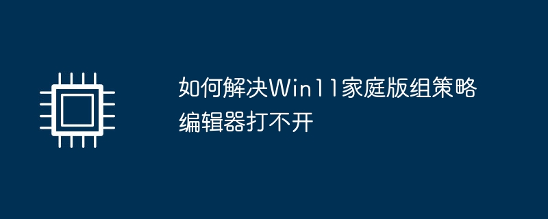 如何解决Win11家庭版组策略编辑器打不开