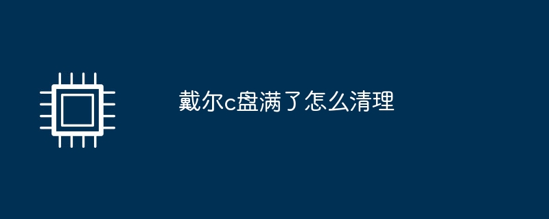 戴尔c盘满了怎么清理