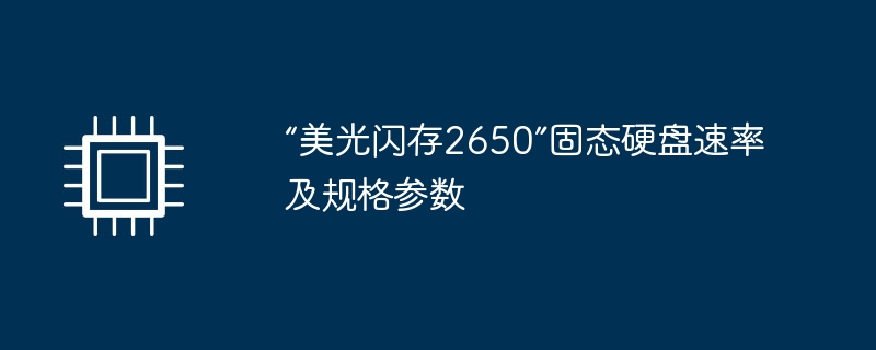 “美光闪存2650”固态硬盘速率及规格参数