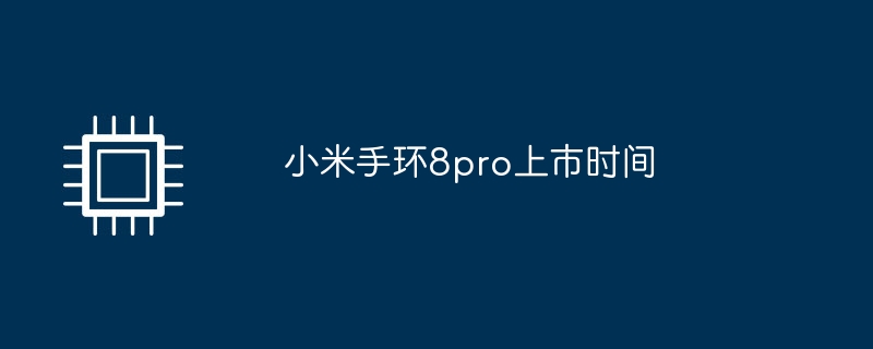 小米手环8pro上市时间