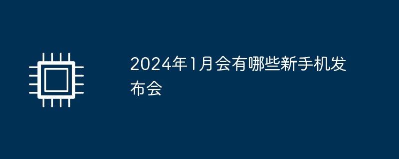 2024年1月会有哪些新手机发布会