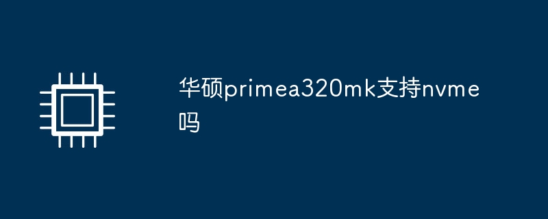 华硕primea320mk支持nvme吗