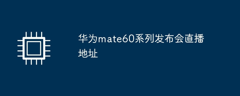 华为mate60系列发布会直播地址