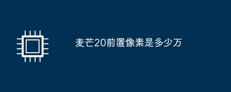 麦芒20前置像素是多少万