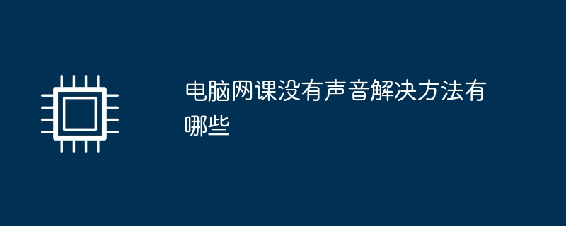 电脑网课没有声音解决方法有哪些