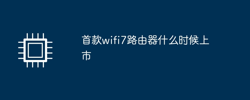 首款wifi7路由器什么时候上市