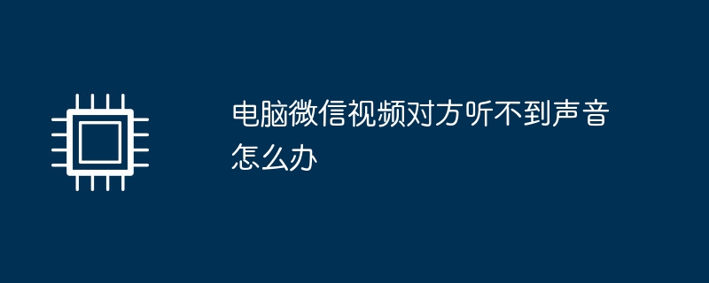 电脑微信视频对方听不到声音怎么办