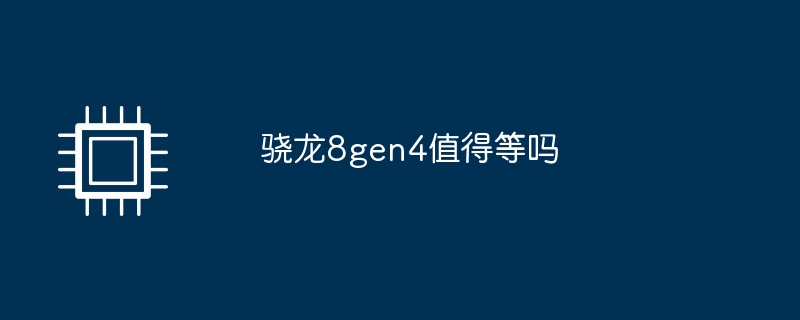 骁龙8gen4值得等吗