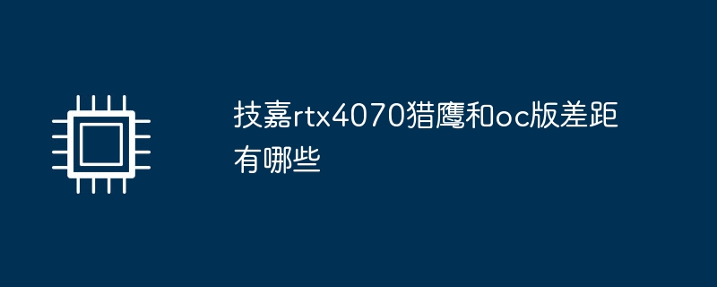 技嘉rtx4070猎鹰和oc版差距有哪些