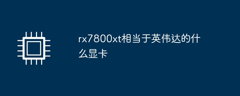 rx7800xt相当于英伟达的什么显卡